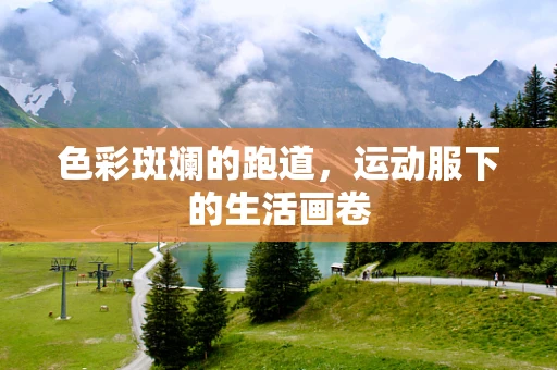 色彩斑斓的跑道，运动服下的生活画卷