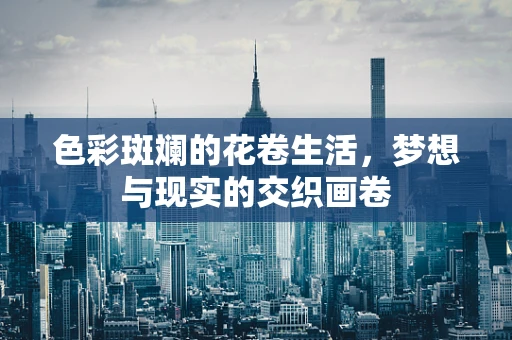 色彩斑斓的花卷生活，梦想与现实的交织画卷