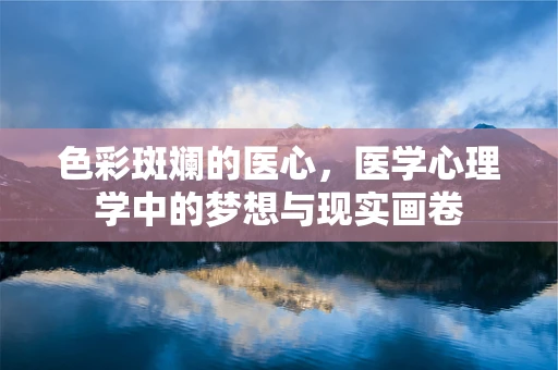 色彩斑斓的医心，医学心理学中的梦想与现实画卷
