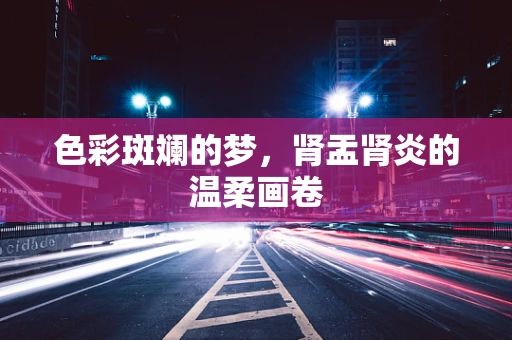 色彩斑斓的梦，肾盂肾炎的温柔画卷