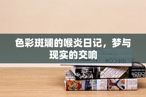 色彩斑斓的喉炎日记，梦与现实的交响