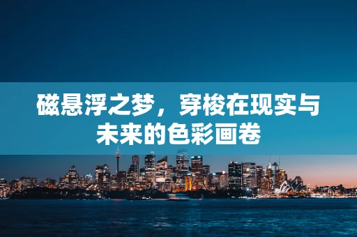 磁悬浮之梦，穿梭在现实与未来的色彩画卷
