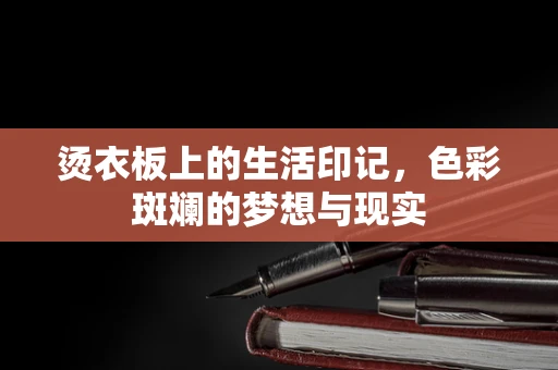 烫衣板上的生活印记，色彩斑斓的梦想与现实