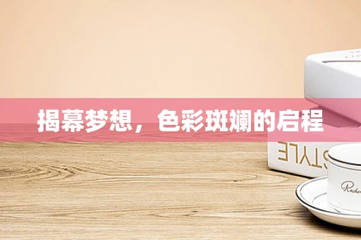 揭幕梦想，色彩斑斓的启程