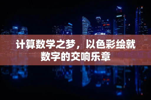 计算数学之梦，以色彩绘就数字的交响乐章