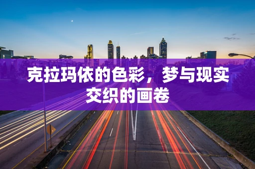 克拉玛依的色彩，梦与现实交织的画卷