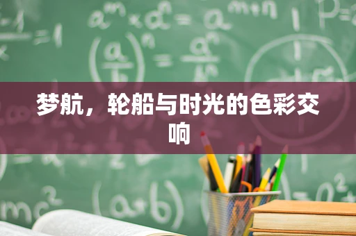梦航，轮船与时光的色彩交响