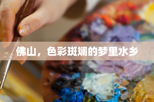 佛山，色彩斑斓的梦里水乡