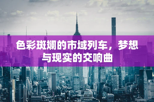 色彩斑斓的市域列车，梦想与现实的交响曲