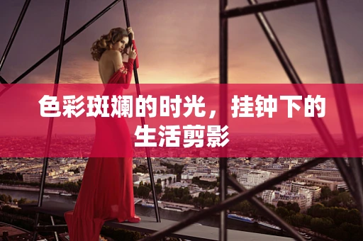 色彩斑斓的时光，挂钟下的生活剪影