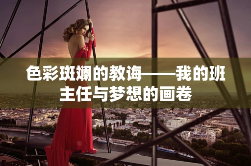 色彩斑斓的教诲——我的班主任与梦想的画卷