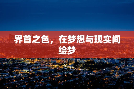 界首之色，在梦想与现实间绘梦