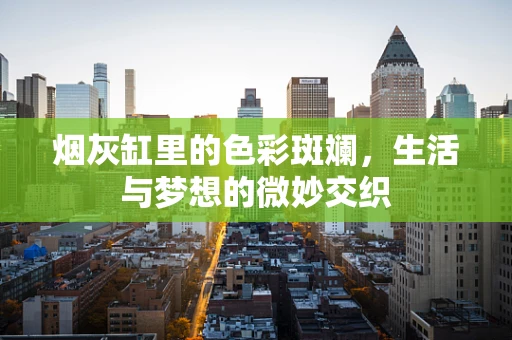 烟灰缸里的色彩斑斓，生活与梦想的微妙交织
