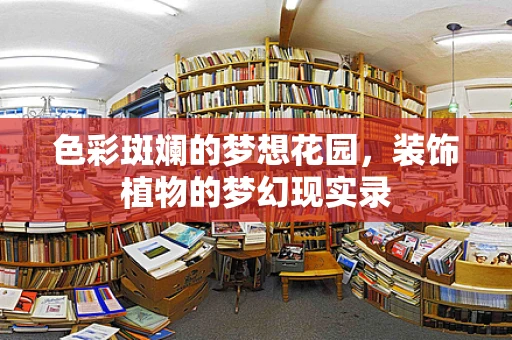 色彩斑斓的梦想花园，装饰植物的梦幻现实录