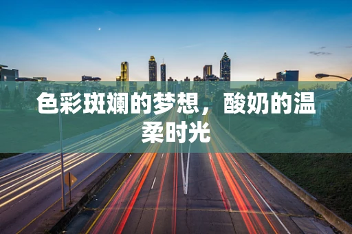 色彩斑斓的梦想，酸奶的温柔时光
