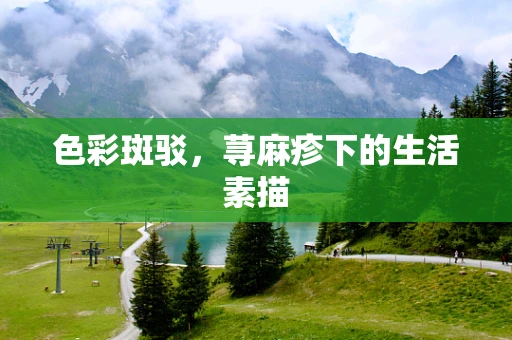 色彩斑驳，荨麻疹下的生活素描