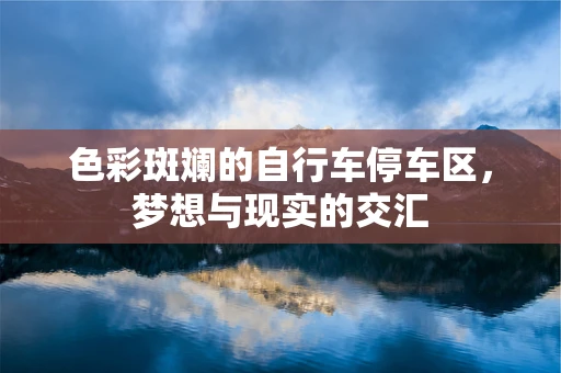 色彩斑斓的自行车停车区，梦想与现实的交汇