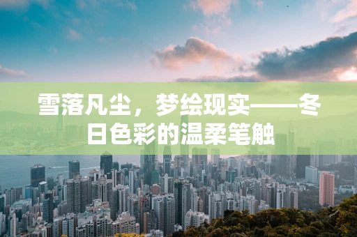 雪落凡尘，梦绘现实——冬日色彩的温柔笔触
