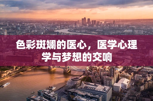 色彩斑斓的医心，医学心理学与梦想的交响