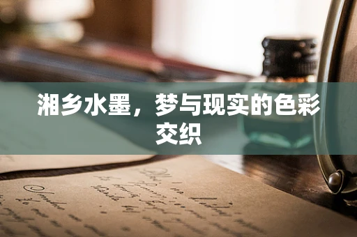 湘乡水墨，梦与现实的色彩交织