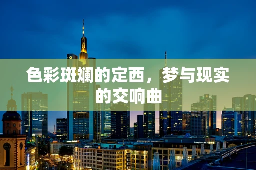 色彩斑斓的定西，梦与现实的交响曲