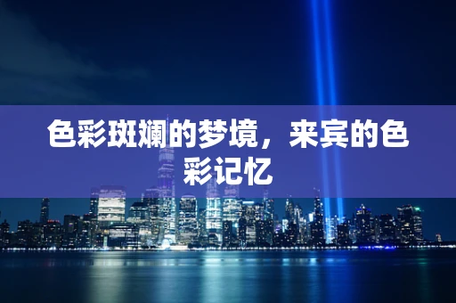 色彩斑斓的梦境，来宾的色彩记忆