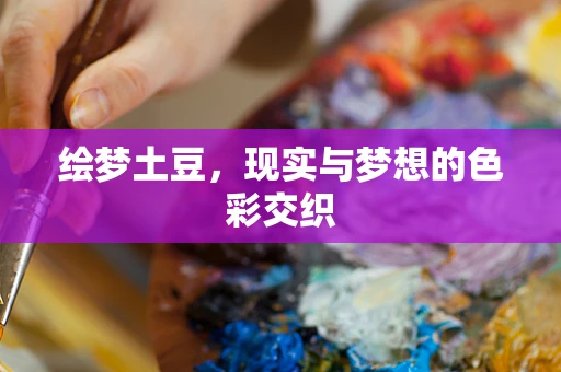 绘梦土豆，现实与梦想的色彩交织