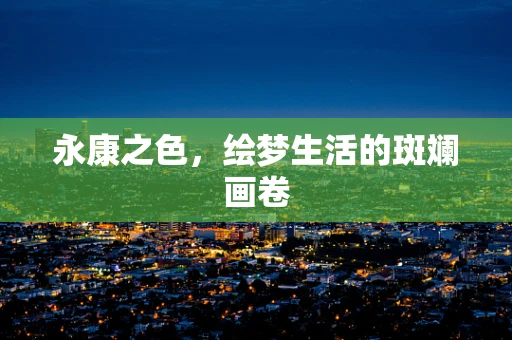 永康之色，绘梦生活的斑斓画卷