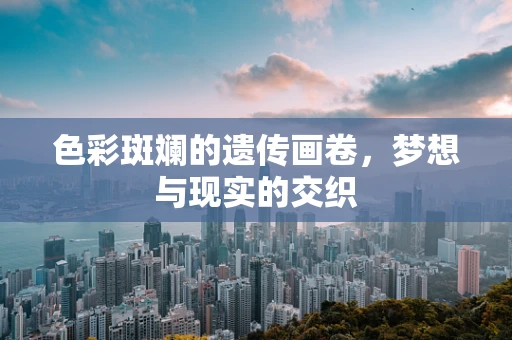 色彩斑斓的遗传画卷，梦想与现实的交织