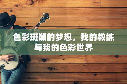 色彩斑斓的梦想，我的教练与我的色彩世界