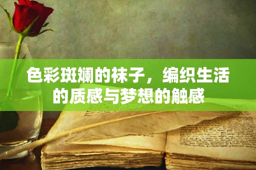 色彩斑斓的袜子，编织生活的质感与梦想的触感