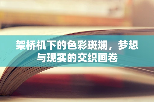架桥机下的色彩斑斓，梦想与现实的交织画卷