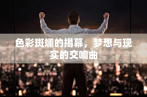 色彩斑斓的揭幕，梦想与现实的交响曲