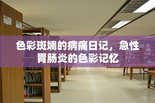 色彩斑斓的病痛日记，急性胃肠炎的色彩记忆