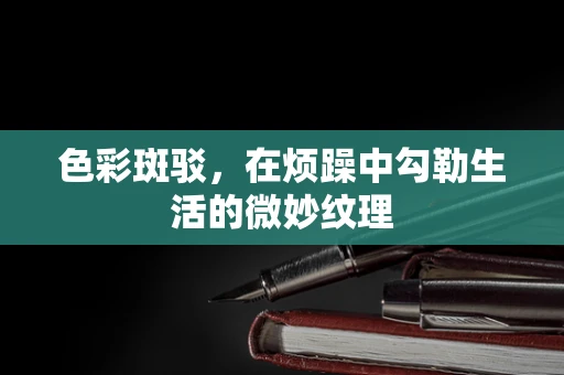 色彩斑驳，在烦躁中勾勒生活的微妙纹理