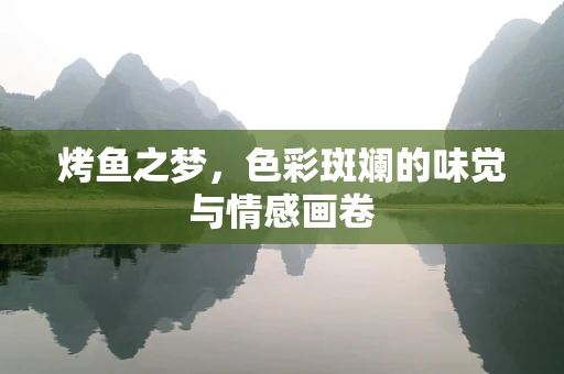 烤鱼之梦，色彩斑斓的味觉与情感画卷