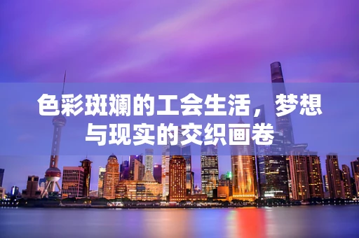 色彩斑斓的工会生活，梦想与现实的交织画卷