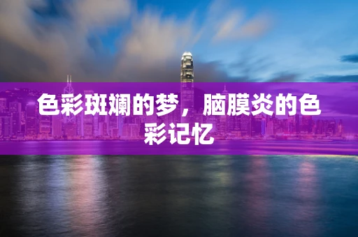 色彩斑斓的梦，脑膜炎的色彩记忆