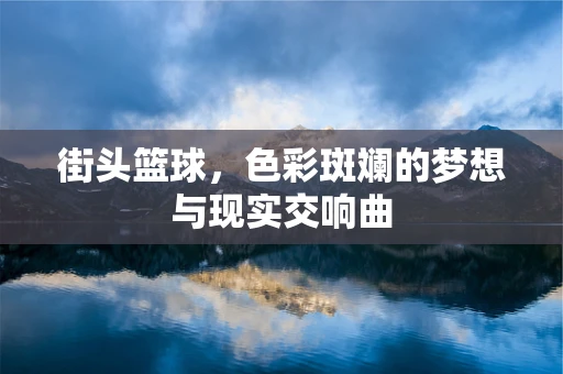 街头篮球，色彩斑斓的梦想与现实交响曲