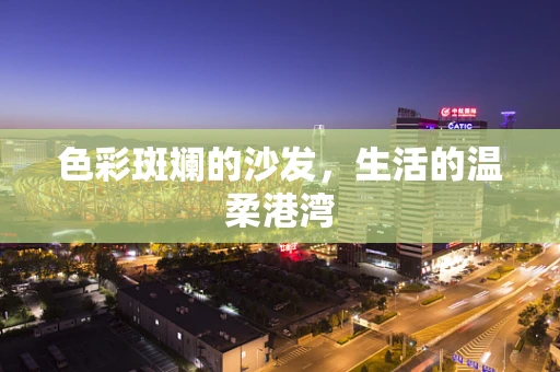 色彩斑斓的沙发，生活的温柔港湾