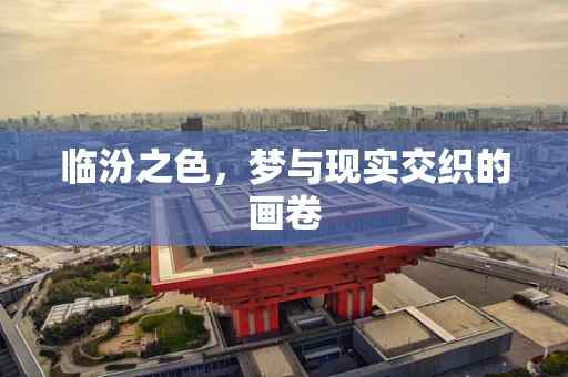 临汾之色，梦与现实交织的画卷