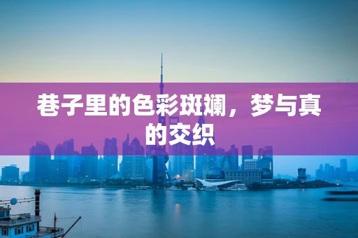 巷子里的色彩斑斓，梦与真的交织
