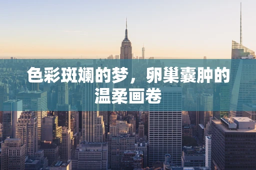 色彩斑斓的梦，卵巢囊肿的温柔画卷