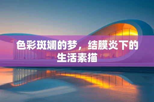 色彩斑斓的梦，结膜炎下的生活素描