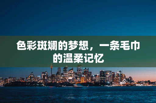 色彩斑斓的梦想，一条毛巾的温柔记忆