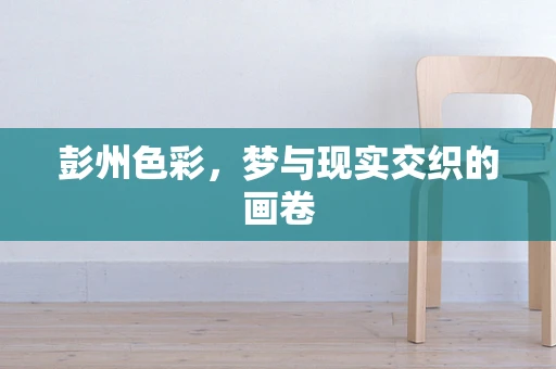 彭州色彩，梦与现实交织的画卷