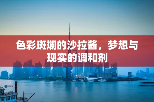 色彩斑斓的沙拉酱，梦想与现实的调和剂