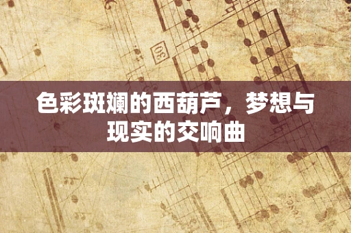 色彩斑斓的西葫芦，梦想与现实的交响曲