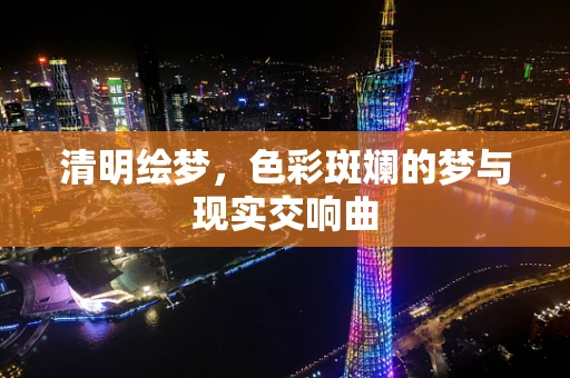 清明绘梦，色彩斑斓的梦与现实交响曲