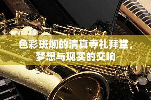 色彩斑斓的清真寺礼拜堂，梦想与现实的交响